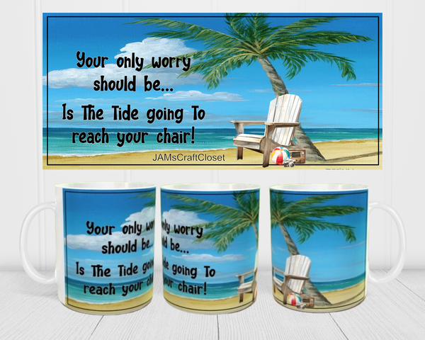 MUG Coffee Full Wrap Sublimation Funny Digital Graphic Design Download YOUR ONLY WORRY IS THE TIDE GOING TO REACH YOUR CHAIR SVG-PNG Crafters Delight {{ JAMsCraftCloset }}