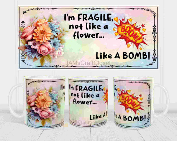 MUG Coffee Full Wrap Sublimation Funny Digital Graphic Design Download I AM FRAGILE NOT LIKE A FLOWER SVG-PNG Crafters Delight {{ JAMsCraftCloset }}