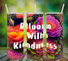 TUMBLER Full Wrap Sublimation Digital Graphic Design Vibrant Floral 3 Faith Design Download BLOOM WITH KINDNESS SVG-PNG Patio Porch Decor Gift Picnic Crafters Delight {{ JAMsCraftCloset }}