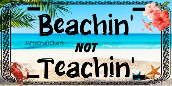 License Plate Front Vanity Plate Clever Funny Custom Plate Car Tag BEACHIN NOT TEACHIN 1 Sublimation on Metal Crafters Delight Gift Idea {{ JAMsCraftCloset }}