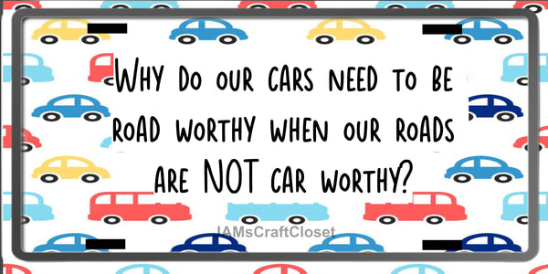 License Plate Digital Graphic Design Download WHY DO OUR CARS NEED TO BE ROAD WORTHY SVG-PNG-JPEG Sublimation Crafters Delight {{ JAMsCraftCloset }}