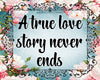 Digital Graphic Design SVG-PNG-JPEG Download Positive Saying Valentine Sayings Quotes A TRUE LOVE STORY NEVER ENDS Crafters Delight {{ JAMsCraftCloset }}