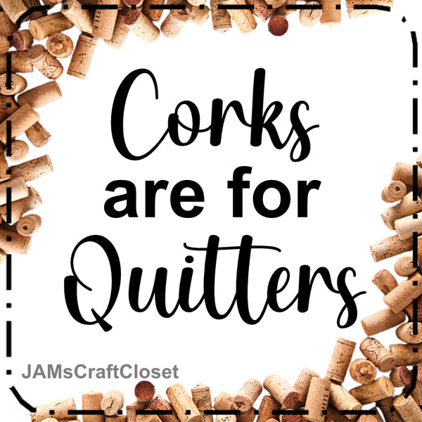 Digital Graphic Design SVG-PNG-JPEG Download Positive Saying Wine Sayings Quotes CORKS ARE FOR QUITTERS Crafters Delight {{ JAMsCraftCloset }}
