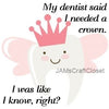 DENTIST SAID I NEEDED A CROWN Digital Graphic SVG-PNG-JPEG Download Positive Saying Funny Love Crafters Delight {{ JAMsCraftCloset }}