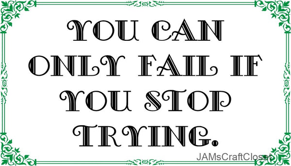 ONLY FAIL IF YOU STOP TRYING Digital Graphic SVG-PNG-JPEG Download Crafters Delight {{ JAMsCraftCloset }}