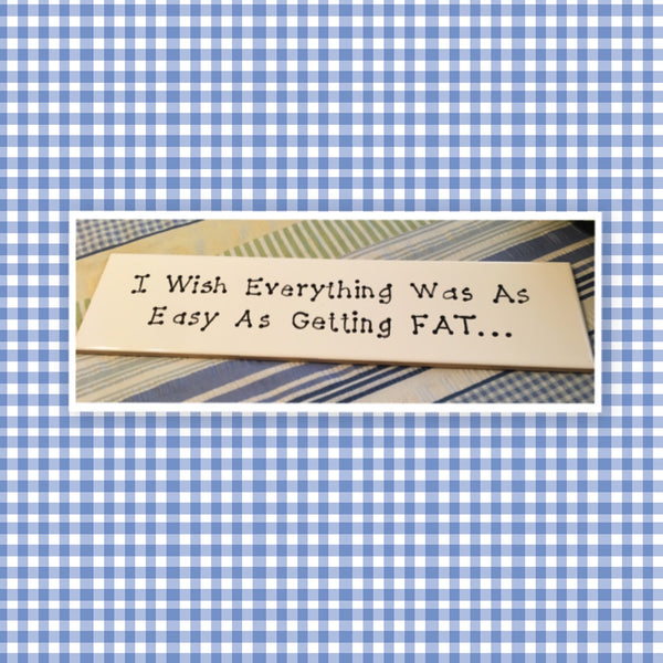 WISH EVERYTHING WAS AS EASY AS GETTING FAT Ceramic Tile Sign Home Decor Wall Art Gift {{ JAMsCraftCloset }}