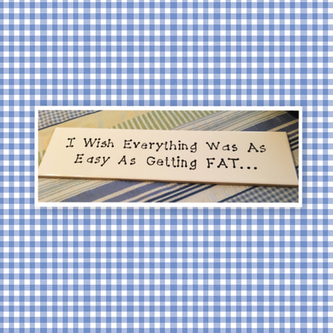WISH EVERYTHING WAS AS EASY AS GETTING FAT Ceramic Tile Sign Home Decor Wall Art Gift {{ JAMsCraftCloset }}