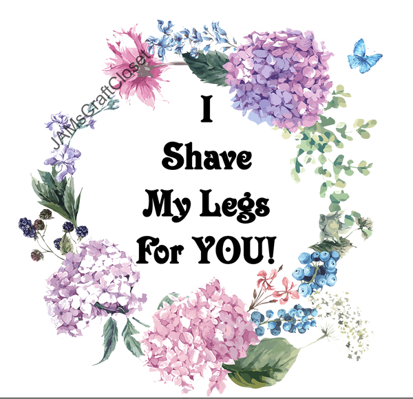 I SHAVE MY LEGS FOR YOU Digital Graphic SVG-PNG-JPEG Download Positive Saying Love Crafters Delight {{ JAMsCraftCloset }}