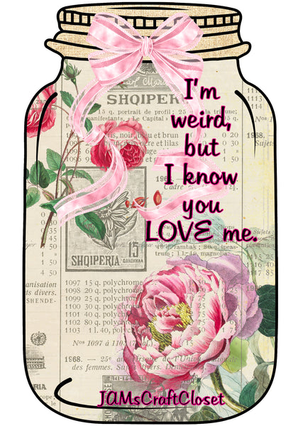 Digital Graphic Design Canning Jar SVG-PNG-JPEG Download Positive Saying Love IM WEIRD BUT I KNOW YOU LOVE ME Crafters Delight {{ JAMsCraftCloset }}