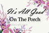 IT IS ALL GOOD ON THE PORCH Digital Graphic SVG-PNG-JPEG Download Crafters Delight {{ JAMsCraftCloset }}