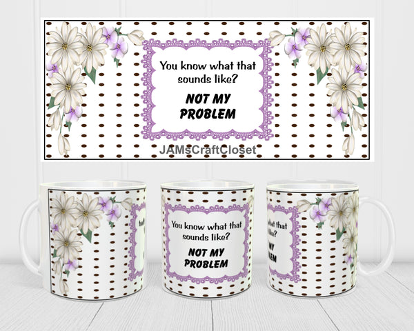 MUG Full Wrap Digital Graphic Design Download NOT MY PROBLEM SVG-PNG-JPEG Sublimation Crafters Delight {{ JAMsCraftCloset }}