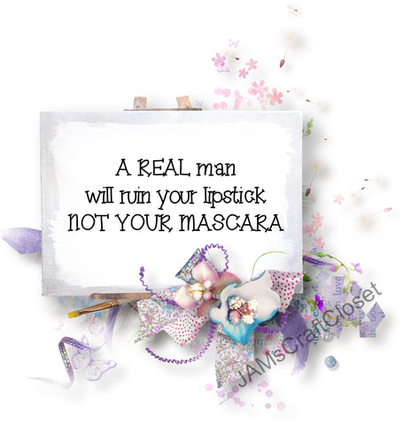 A REAL MAN WILL RUIN YOUR LIPSTICK NOT YOUR MASCARA - DIGITAL GRAPHICS  This file contains 4 graphics...  My digital PNG and JPEG Graphic downloads for the creative crafter are graphic files for those that use the Sublimation or Waterslide techniques - JAMsCraftCloset