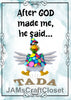 AFTER GOD MADE ME HE SAID TADA 1 -  DIGITAL GRAPHICS  My digital SVG, PNG and JPEG Graphic downloads for the creative crafter are graphic files for those that use the Sublimation or Waterslide techniques - JAMsCraftCloset