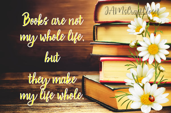 BOOKS ARE NOT MY WHOLE LIFE BUT THEY MAKE MY LIFE WHOLE - DIGITAL GRAPHICS  My digital SVG, PNG and JPEG Graphic downloads for the creative crafter are graphic files for those that use the Sublimation or Waterslide techniques - JAMsCraftCloset