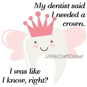 DENTIST SAID I NEEDED A CROWN - DIGITAL GRAPHICS  This file contains 4 graphics...  My digital PNG and JPEG Graphic downloads for the creative crafter are graphic files for those that use the Sublimation or Waterslide techniques - JAMsCraftCloset