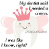 DENTIST SAID I NEEDED A CROWN - DIGITAL GRAPHICS  This file contains 4 graphics...  My digital PNG and JPEG Graphic downloads for the creative crafter are graphic files for those that use the Sublimation or Waterslide techniques - JAMsCraftCloset
