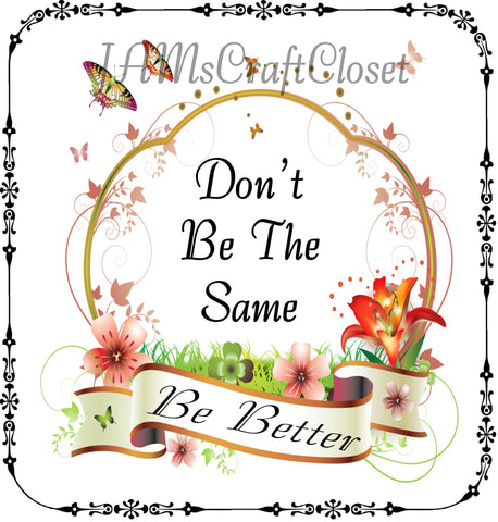 DONT BE THE SAME BE BETTER - DIGITAL GRAPHICS  My digital SVG, PNG and JPEG Graphic downloads for the creative crafter are graphic files for those that use the Sublimation or Waterslide techniques - JAMsCraftCloset