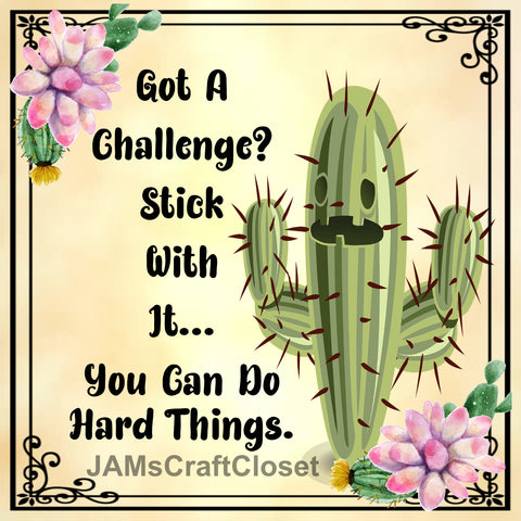 GOT A CHALLENGE STICK WITH IT Cactus Quote - DIGITAL GRAPHICS  My digital SVG, PNG and JPEG Graphic downloads for the creative crafter are graphic files for those that use the Sublimation or Waterslide techniques - JAMsCraftCloset