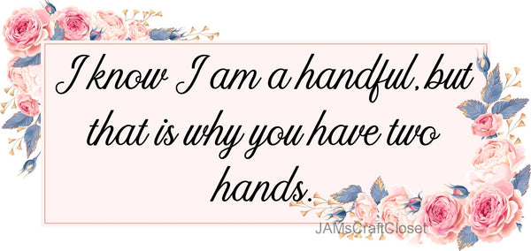 I AM A HANDFUL - DIGITAL GRAPHICS  This file contains 4 graphics...  My digital PNG and JPEG Graphic downloads for the creative crafter are graphic files for those that use the Sublimation or Waterslide techniques - JAMsCraftCloset