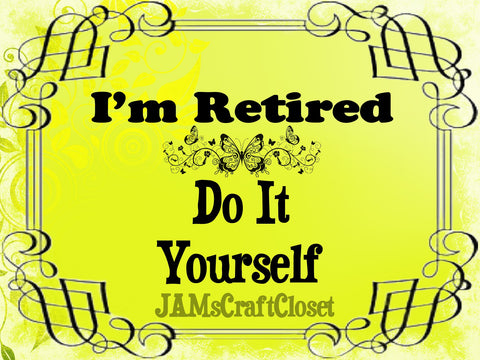 I AM RETIRED DO IT YOURSELF - DIGITAL GRAPHICS  My digital SVG, PNG and JPEG Graphic downloads for the creative crafter are graphic files for those that use the Sublimation or Waterslide techniques - JAMsCraftCloset