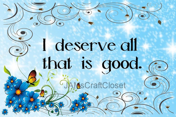 I DESERVE ALL THAT IS GOOD - DIGITAL GRAPHICS  My digital SVG, PNG and JPEG Graphic downloads for the creative crafter are graphic files for those that use the Sublimation or Waterslide techniques - JAMsCraft Closet