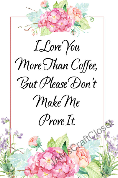 I LOVE YOU MORE THAN COFFEE - DIGITAL GRAPHICS  This file contains 4 graphics...  My digital PNG and JPEG Graphic downloads for the creative crafter are graphic files for those that use the Sublimation or Waterslide techniques - JAMsCraftCloset