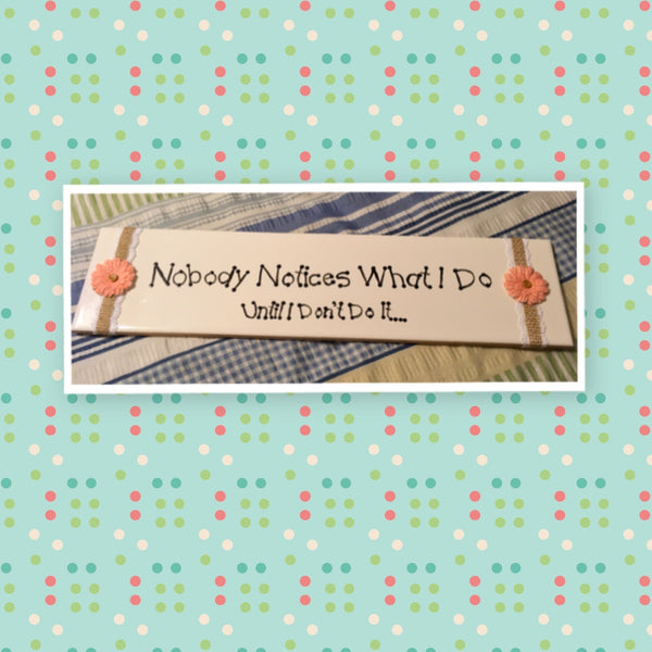 NOBODY NOTICES WHAT I DO White Ceramic Tile Sign Country Farmhouse Wall Art Gift Campers RV Home Decor-Gift-One of a Kind Funny Wall Sign Humorous Wall Sign - JAMsCraftCloset