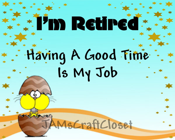 RETIRED HAVING A GOOD TIME IS MY JOB - DIGITAL GRAPHICS My digital SVG, PNG and JPEG Graphic downloads for the creative crafter are graphic files for those that use the Sublimation or Waterslide techniques - JAMsCraftCloset