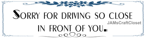 BUMPER STICKER Digital Graphic Sublimation Design SVG-PNG-JPEG Download SORRY FOR DRIVING SO CLOSE IN FRONT OF YOU Crafters Delight - JAMsCraftCloset