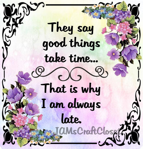THEY SAY GOOD THINGS TAKE TIME - DIGITAL GRAPHICS  ..  My digital SVG, PNG and JPEG Graphic downloads for the creative crafter are graphic files for those that use the Sublimation or Waterslide techniques - JAMsCraftCloset