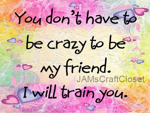 YOU DON'T HAVE TO BE CRAZY - DIGITAL GRAPHICS  This file contains 4 graphics...  My digital PNG and JPEG Graphic downloads for the creative crafter are graphic files for those that use the Sublimation or Waterslide techniques - JAMsCraftCloset